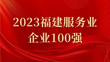 公司入選“2023福建服務業企業100強”